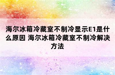 海尔冰箱冷藏室不制冷显示E1是什么原因 海尔冰箱冷藏室不制冷解决方法